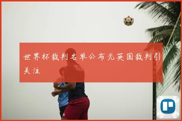 世界杯裁判名单公布无英国裁判引关注