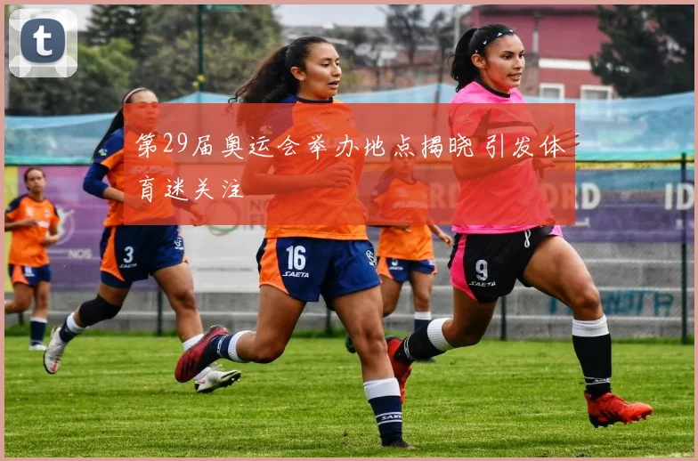 第29届奥运会举办地点揭晓 引发体育迷关注