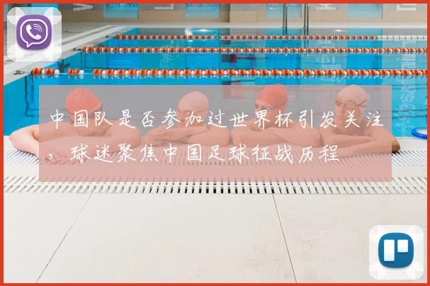 中国队是否参加过世界杯引发关注，球迷聚焦中国足球征战历程