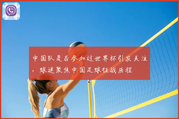 中国队是否参加过世界杯引发关注，球迷聚焦中国足球征战历程