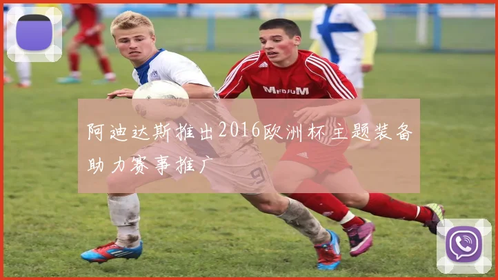 阿迪达斯推出2016欧洲杯主题装备助力赛事推广