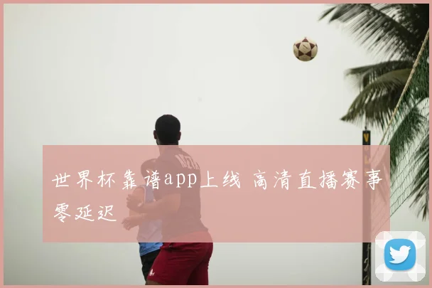 世界杯靠谱app上线 高清直播赛事零延迟