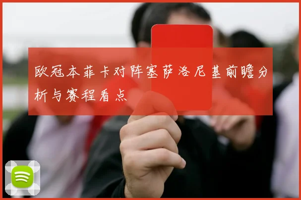 欧冠本菲卡对阵塞萨洛尼基前瞻分析与赛程看点