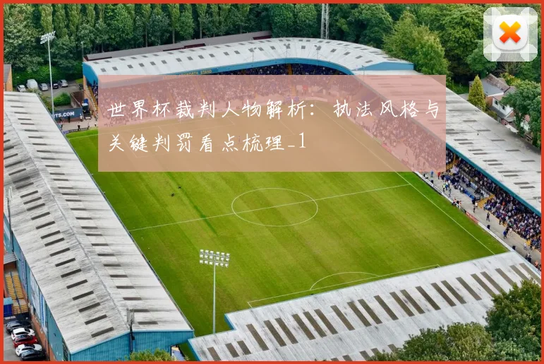 世界杯裁判人物解析:执法风格与关键判罚看点梳理_1