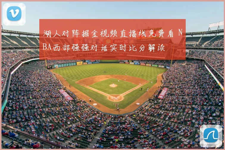 湖人对阵掘金视频直播线免费看 NBA西部强强对话实时比分解读