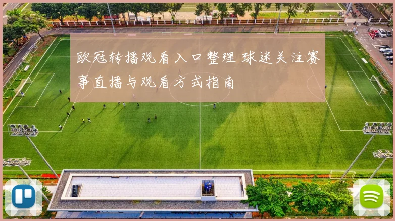 欧冠转播观看入口整理 球迷关注赛事直播与观看方式指南