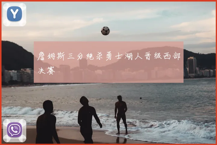 詹姆斯三分绝杀勇士湖人晋级西部决赛