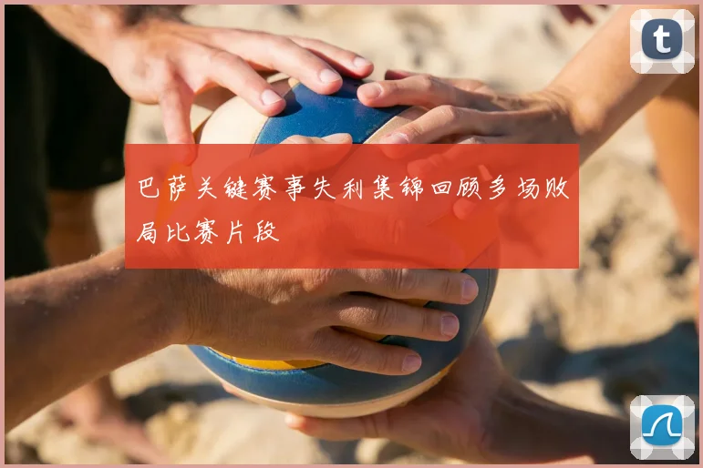 巴萨关键赛事失利集锦回顾多场败局比赛片段