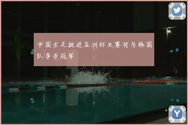 中国女足挺进亚洲杯决赛将与韩国队争夺冠军