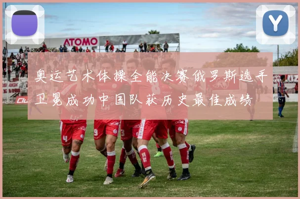 奥运艺术体操全能决赛俄罗斯选手卫冕成功中国队获历史最佳成绩