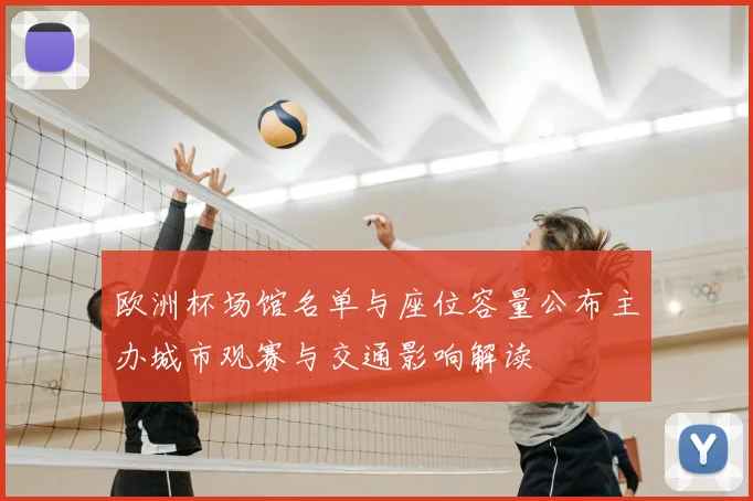 欧洲杯场馆名单与座位容量公布主办城市观赛与交通影响解读