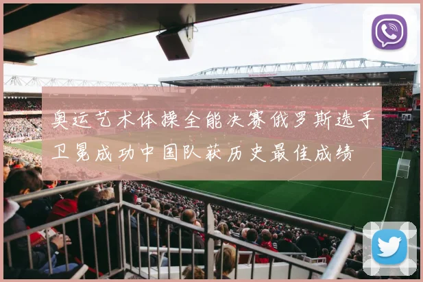 奥运艺术体操全能决赛俄罗斯选手卫冕成功中国队获历史最佳成绩