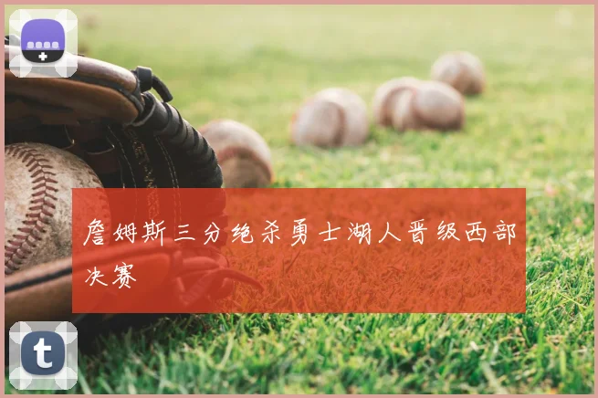 詹姆斯三分绝杀勇士湖人晋级西部决赛