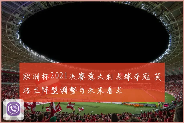 欧洲杯2021决赛意大利点球夺冠 英格兰阵型调整与未来看点