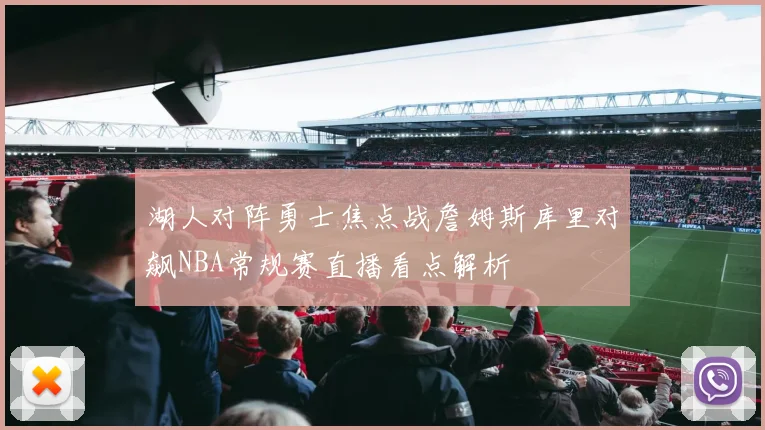 湖人对阵勇士焦点战詹姆斯库里对飙NBA常规赛直播看点解析