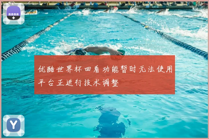 优酷世界杯回看功能暂时无法使用平台正进行技术调整