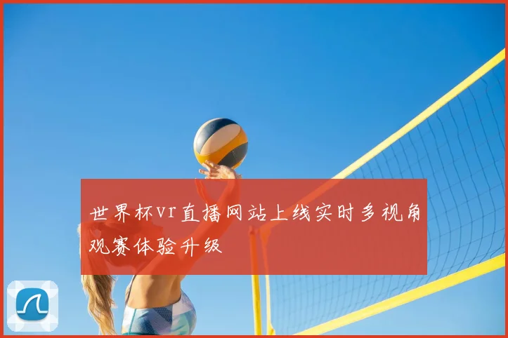 世界杯vr直播网站上线实时多视角观赛体验升级