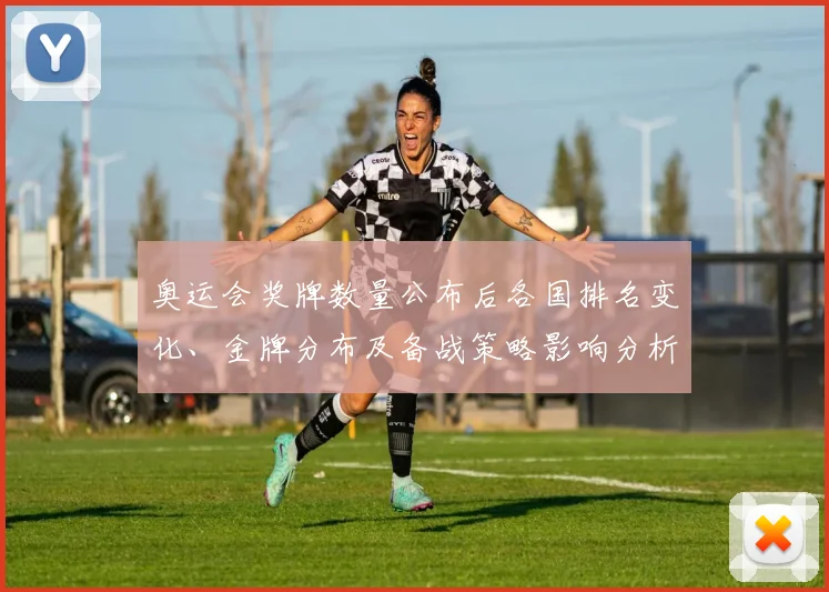 奥运会奖牌数量公布后各国排名变化、金牌分布及备战策略影响分析