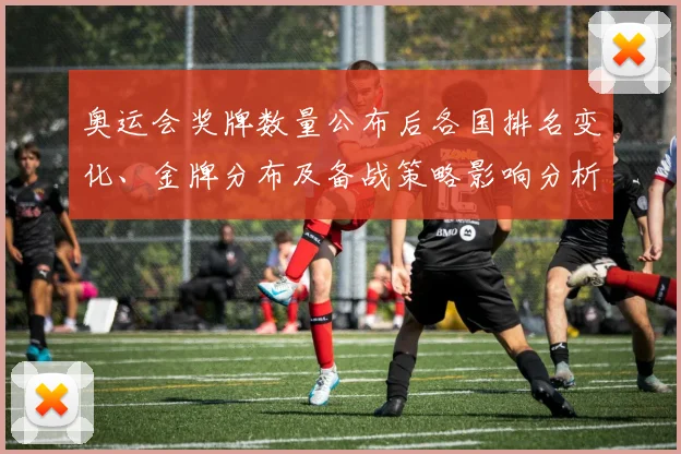奥运会奖牌数量公布后各国排名变化、金牌分布及备战策略影响分析
