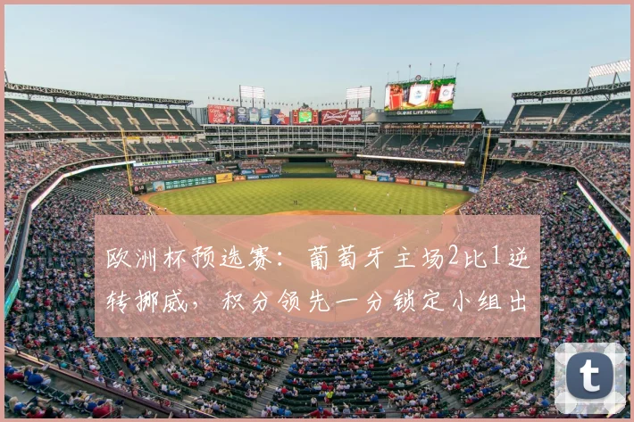 欧洲杯预选赛：葡萄牙主场2比1逆转挪威，积分领先一分锁定小组出线优势