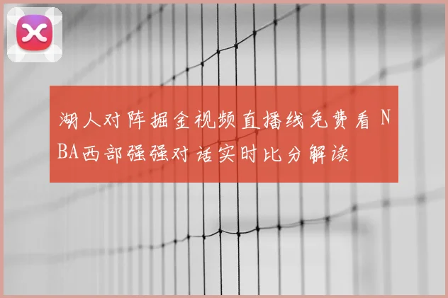 湖人对阵掘金视频直播线免费看 NBA西部强强对话实时比分解读