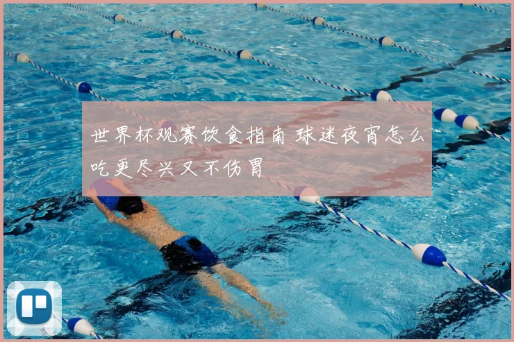 世界杯观赛饮食指南 球迷夜宵怎么吃更尽兴又不伤胃