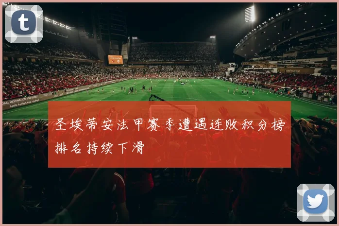 圣埃蒂安法甲赛季遭遇连败积分榜排名持续下滑