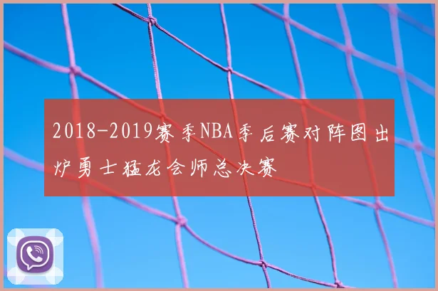 2018-2019赛季NBA季后赛对阵图出炉勇士猛龙会师总决赛
