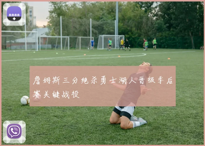 詹姆斯三分绝杀勇士湖人晋级季后赛关键战役