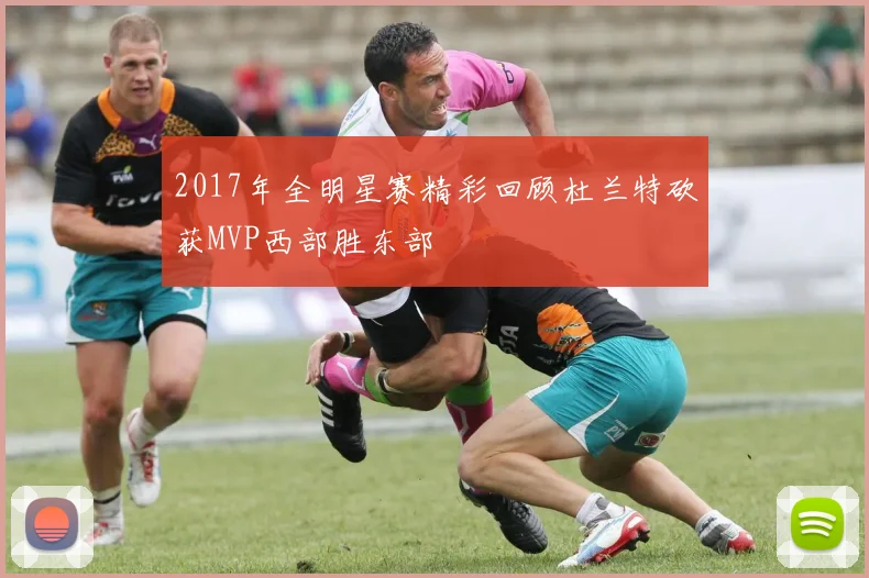 2017年全明星赛精彩回顾杜兰特砍获MVP西部胜东部