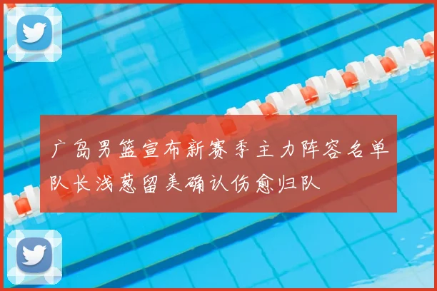 广岛男篮宣布新赛季主力阵容名单队长浅葱留美确认伤愈归队